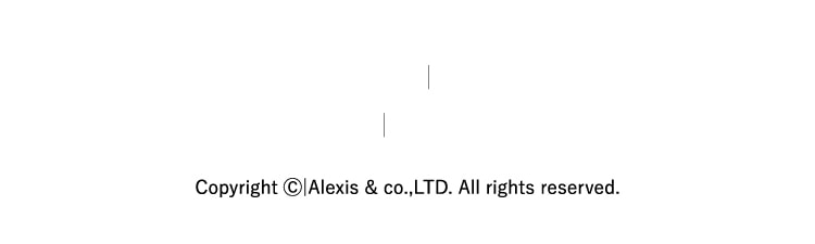 Copyright ©|Alexis & co.,LTD. All rights reserved.
