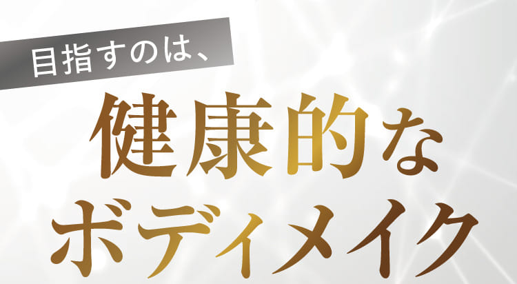 目指すのは、健康的なボディメイク
