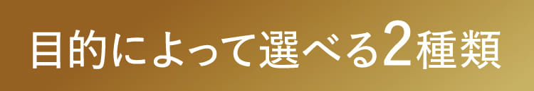 目的によって選べる2種類