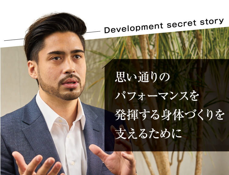 思い通りのパフォーマンスを発揮する身体づくりを支えるために