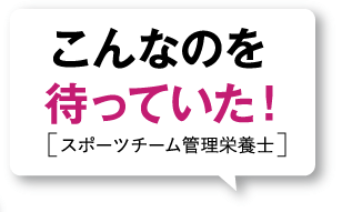 こんなのを待っていた![スポーツチーム管理栄養士]